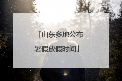 山东多地公布暑假放假时间