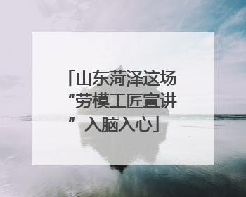 山东菏泽这场“劳模工匠宣讲”入脑入心