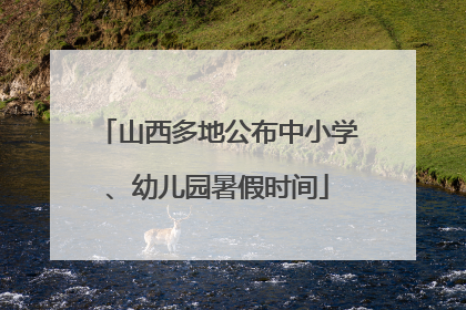 山西多地公布中小学、幼儿园暑假时间