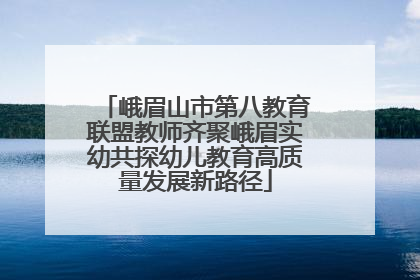 峨眉山市第八教育联盟教师齐聚峨眉实幼共探幼儿教育高质量发展新路径