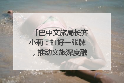 巴中文旅局长齐小莉：打好三张牌，推动文旅深度融合｜文旅局长说