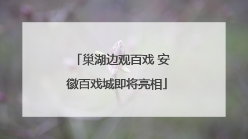 巢湖边观百戏 安徽百戏城即将亮相