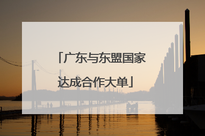 广东与东盟国家达成合作大单