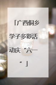 广西侗乡学子多彩活动庆“六一”