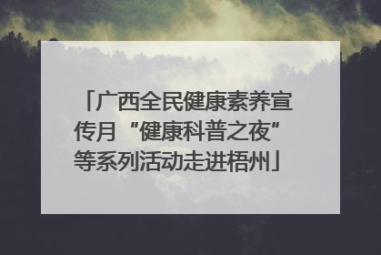 广西全民健康素养宣传月“健康科普之夜”等系列活动走进梧州