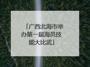 广西北海市举办第一届海员技能大比武