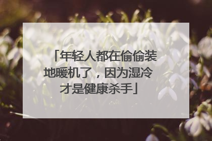 年轻人都在偷偷装地暖机了，因为湿冷才是健康杀手