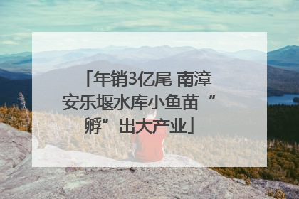 年销3亿尾 南漳安乐堰水库小鱼苗“孵”出大产业