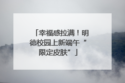 幸福感拉满！明德校园上新端午“限定皮肤”