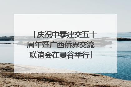 庆祝中泰建交五十周年暨广西侨界交流联谊会在曼谷举行