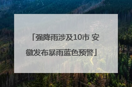 强降雨涉及10市 安徽发布暴雨蓝色预警