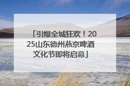 引爆全城狂欢！2025山东德州燕京啤酒文化节即将启幕