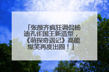 张颜齐疯狂调侃杨迪孔雀国王新造型，《萌探奇遇记》高能爆笑再度出圈！