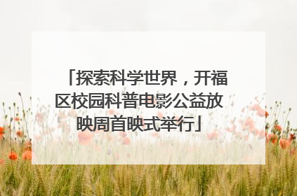 探索科学世界，开福区校园科普电影公益放映周首映式举行