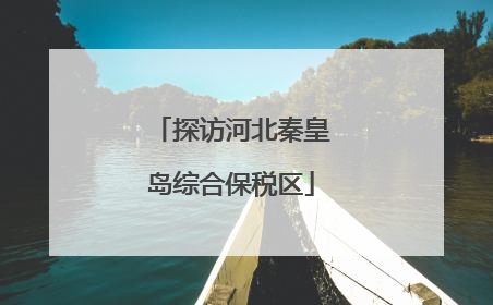 探访河北秦皇岛综合保税区