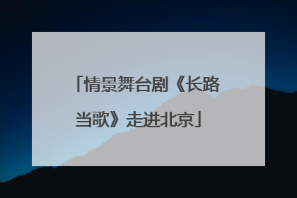 情景舞台剧《长路当歌》走进北京