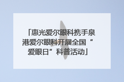 惠光爱尔眼科携手泉港爱尔眼科开展全国“爱眼日”科普活动