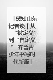 感知山东记者谈｜从“被定义”到“自定义” 齐鲁青少年书写时代新篇