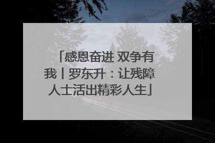 感恩奋进 双争有我丨罗东升：让残障人士活出精彩人生