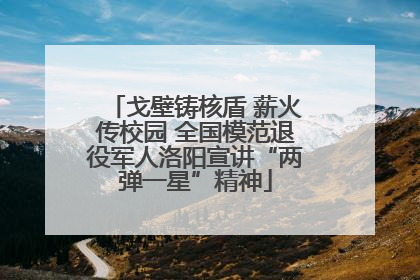 戈壁铸核盾 薪火传校园 全国模范退役军人洛阳宣讲“两弹一星”精神