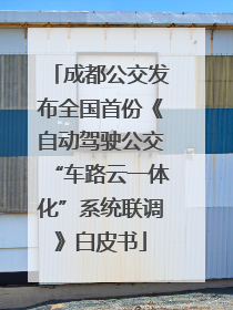 成都公交发布全国首份《自动驾驶公交“车路云一体化”系统联调》白皮书