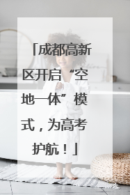 成都高新区开启“空地一体”模式，为高考护航！
