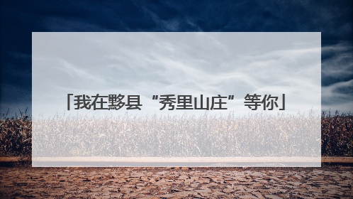 我在黟县“秀里山庄”等你