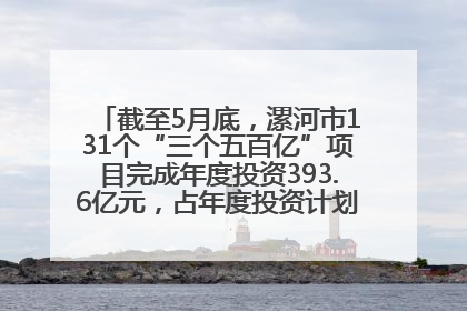 截至5月底，漯河市131个“三个五百亿”项目完成年度投资393.6亿元，占年度投资计划的50.41%——“三个五百亿”项目带动产业提质升级