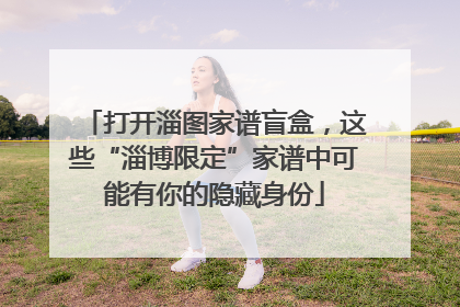 打开淄图家谱盲盒，这些“淄博限定”家谱中可能有你的隐藏身份