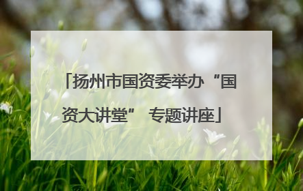 扬州市国资委举办“国资大讲堂” 专题讲座