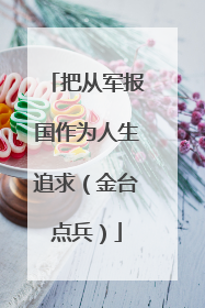 把从军报国作为人生追求（金台点兵）