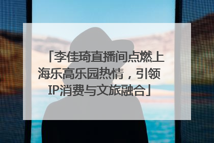李佳琦直播间点燃上海乐高乐园热情，引领IP消费与文旅融合