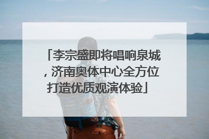 李宗盛即将唱响泉城，济南奥体中心全方位打造优质观演体验