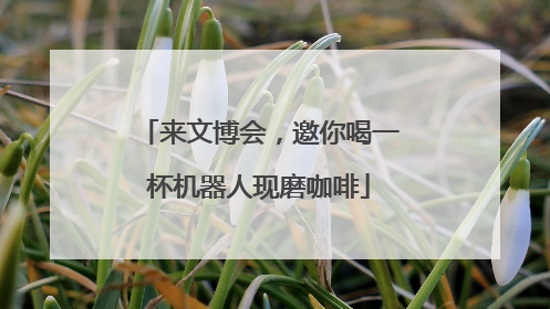 来文博会，邀你喝一杯机器人现磨咖啡