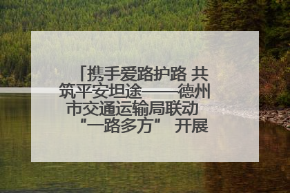 携手爱路护路 共筑平安坦途——德州市交通运输局联动 “一路多方” 开展路政宣传月活动