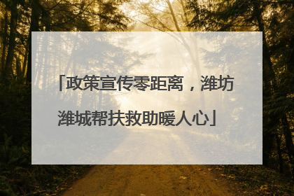 政策宣传零距离，潍坊潍城帮扶救助暖人心