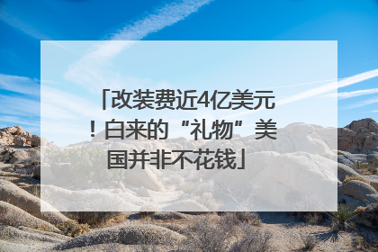 改装费近4亿美元！白来的“礼物”美国并非不花钱