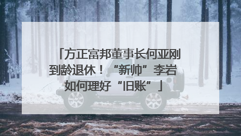 方正富邦董事长何亚刚到龄退休！“新帅”李岩如何理好“旧账”