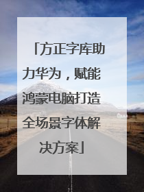 方正字库助力华为，赋能鸿蒙电脑打造全场景字体解决方案