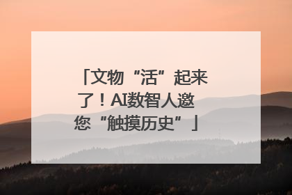文物“活”起来了！AI数智人邀您“触摸历史”