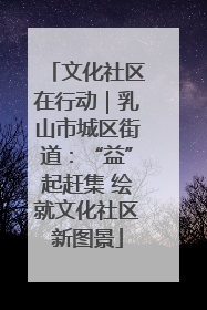 文化社区在行动｜乳山市城区街道：“益”起赶集 绘就文化社区新图景