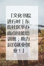 文化书院进行时｜东街社区举办面点技能培训班，助力居民就业创业！