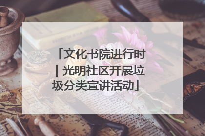 文化书院进行时｜光明社区开展垃圾分类宣讲活动