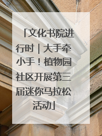 文化书院进行时｜大手牵小手！植物园社区开展第三届迷你马拉松活动