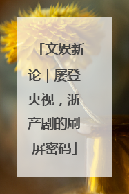 文娱新论｜屡登央视，浙产剧的刷屏密码