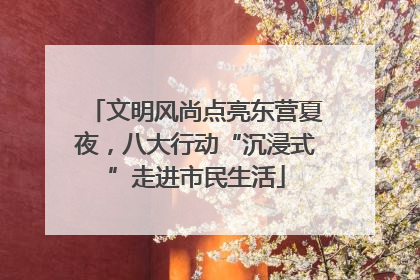 文明风尚点亮东营夏夜，八大行动“沉浸式”走进市民生活