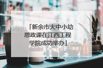 新余市大中小幼思政课在江西工程学院成功举办