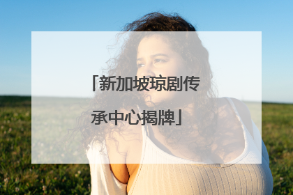 新加坡琼剧传承中心揭牌