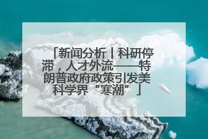 新闻分析丨科研停滞，人才外流——特朗普政府政策引发美科学界“寒潮”