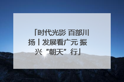 时代光影 百部川扬丨发展看广元 振兴“朝天”行